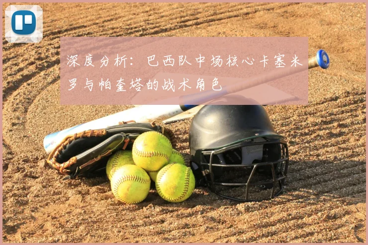 深度分析:巴西队中场核心卡塞米罗与帕奎塔的战术角色