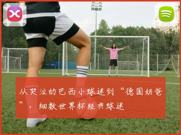 从哭泣的巴西小球迷到“德国奶爸”,细数世界杯经典球迷