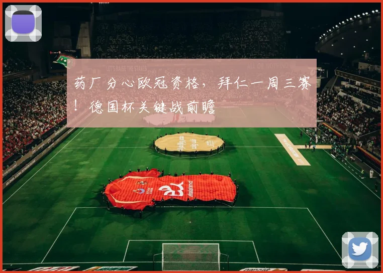 药厂分心欧冠资格,拜仁一周三赛!德国杯关键战前瞻
