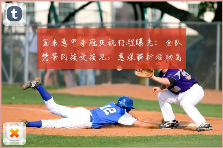国米意甲夺冠庆祝行程曝光：全队梵蒂冈接受接见，意媒解析活动高潮
