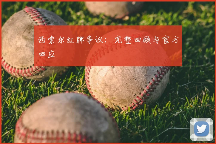 西索尔红牌争议:完整回顾与官方回应
