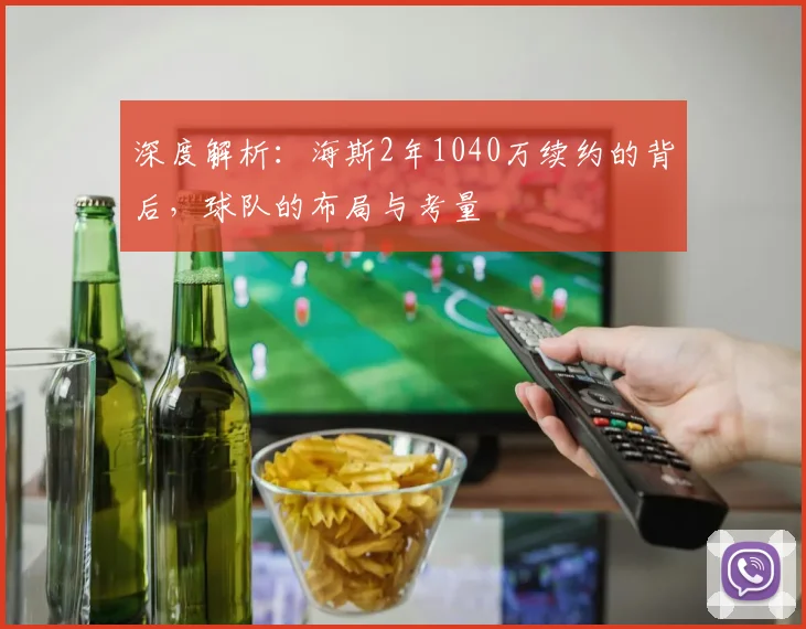 深度解析:海斯2年1040万续约的背后,球队的布局与考量