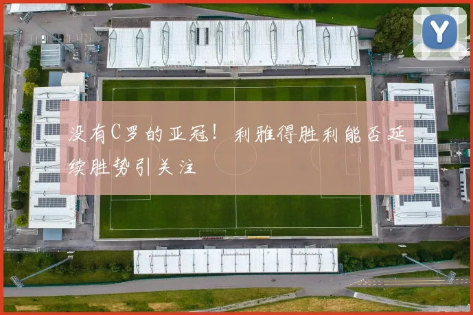 没有C罗的亚冠！利雅得胜利能否延续胜势引关注