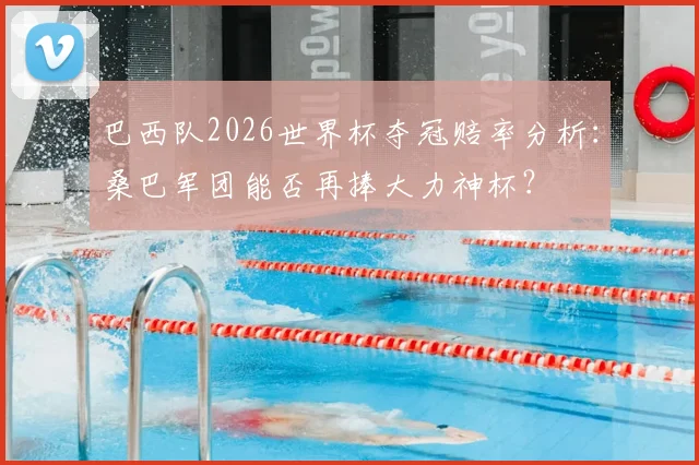 巴西队2026世界杯夺冠赔率分析:桑巴军团能否再捧大力神杯?