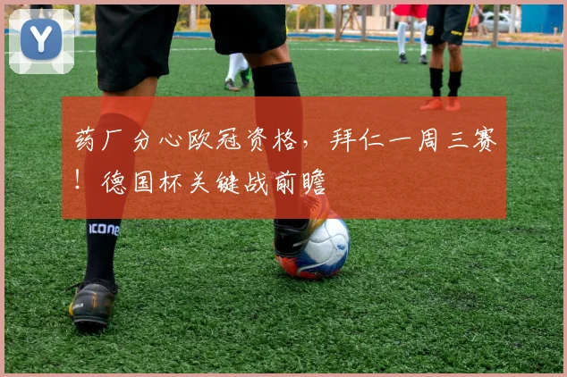 药厂分心欧冠资格，拜仁一周三赛！德国杯关键战前瞻